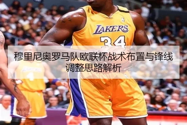 穆里尼奥罗马队欧联杯战术布置与锋线调整思路解析